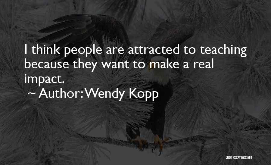 Wendy Kopp Quotes: I Think People Are Attracted To Teaching Because They Want To Make A Real Impact.