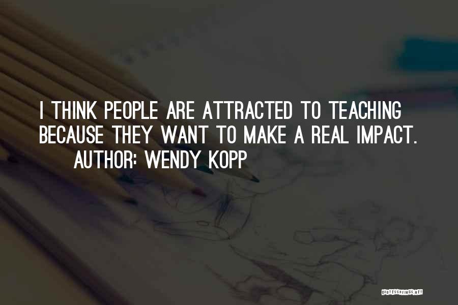 Wendy Kopp Quotes: I Think People Are Attracted To Teaching Because They Want To Make A Real Impact.