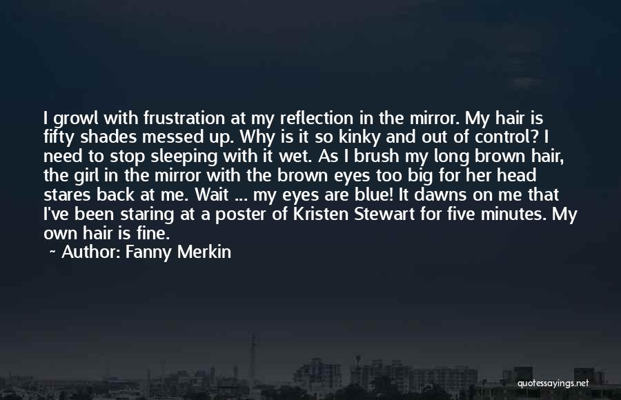 Fanny Merkin Quotes: I Growl With Frustration At My Reflection In The Mirror. My Hair Is Fifty Shades Messed Up. Why Is It