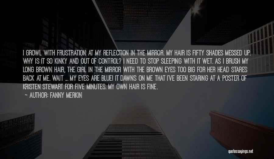 Fanny Merkin Quotes: I Growl With Frustration At My Reflection In The Mirror. My Hair Is Fifty Shades Messed Up. Why Is It