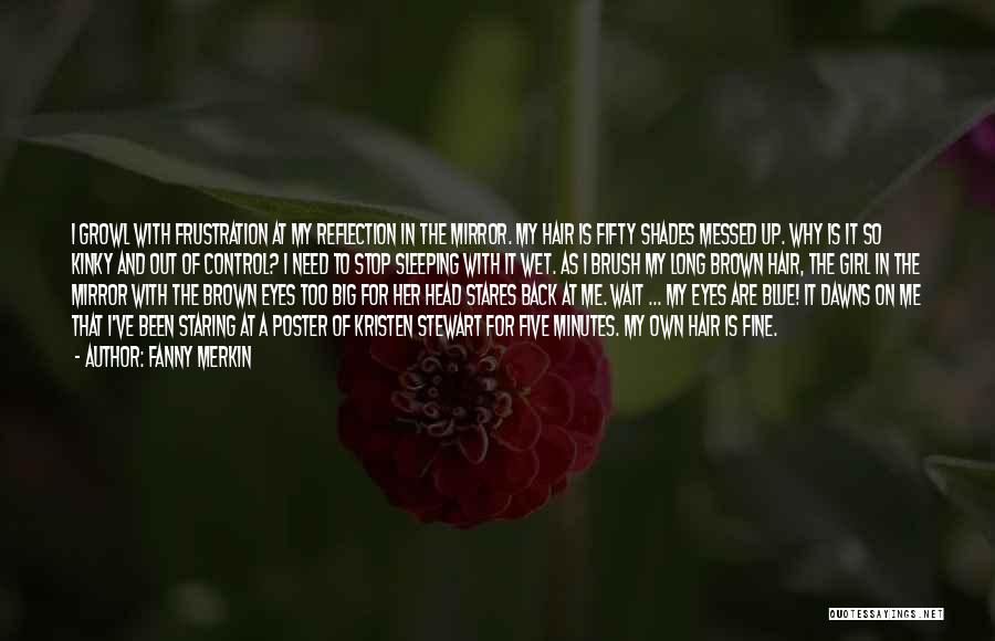 Fanny Merkin Quotes: I Growl With Frustration At My Reflection In The Mirror. My Hair Is Fifty Shades Messed Up. Why Is It