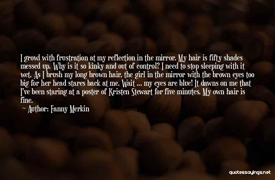 Fanny Merkin Quotes: I Growl With Frustration At My Reflection In The Mirror. My Hair Is Fifty Shades Messed Up. Why Is It