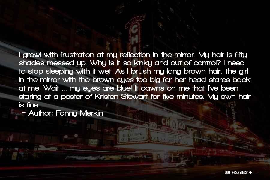 Fanny Merkin Quotes: I Growl With Frustration At My Reflection In The Mirror. My Hair Is Fifty Shades Messed Up. Why Is It