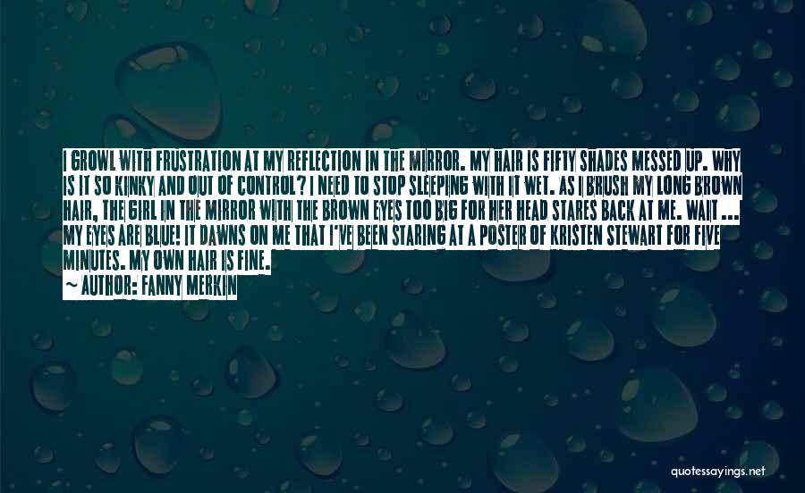 Fanny Merkin Quotes: I Growl With Frustration At My Reflection In The Mirror. My Hair Is Fifty Shades Messed Up. Why Is It