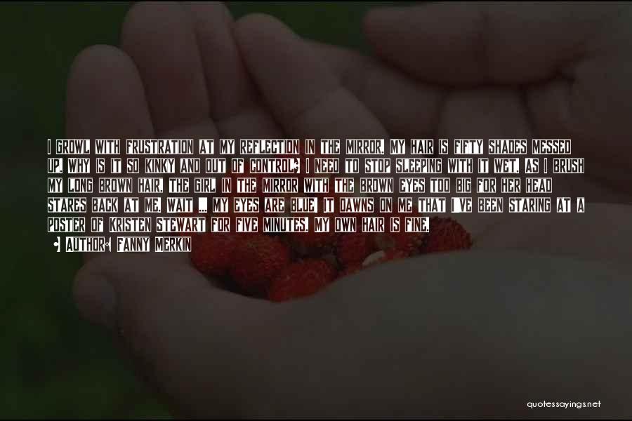 Fanny Merkin Quotes: I Growl With Frustration At My Reflection In The Mirror. My Hair Is Fifty Shades Messed Up. Why Is It