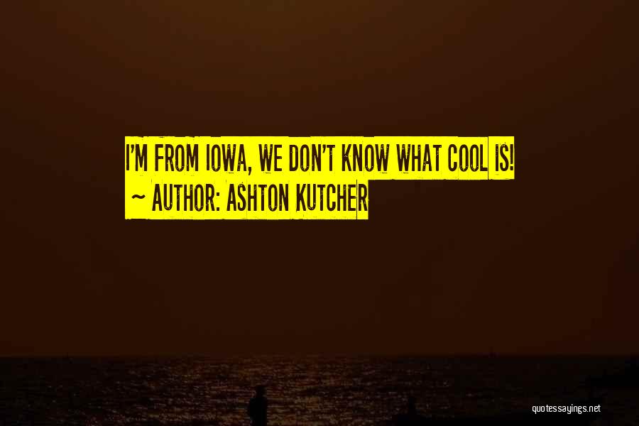 Ashton Kutcher Quotes: I'm From Iowa, We Don't Know What Cool Is!