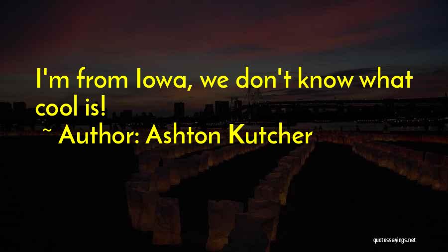 Ashton Kutcher Quotes: I'm From Iowa, We Don't Know What Cool Is!