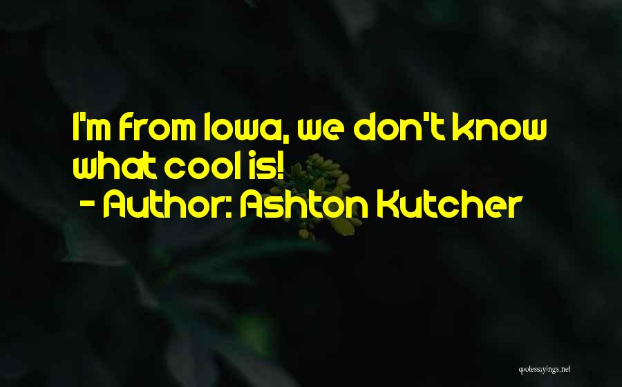 Ashton Kutcher Quotes: I'm From Iowa, We Don't Know What Cool Is!