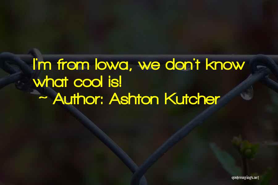 Ashton Kutcher Quotes: I'm From Iowa, We Don't Know What Cool Is!