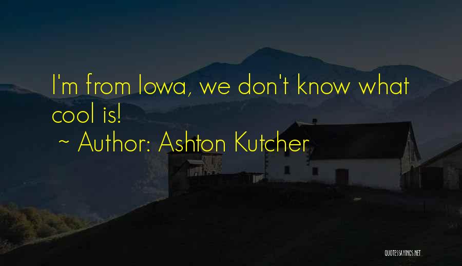 Ashton Kutcher Quotes: I'm From Iowa, We Don't Know What Cool Is!