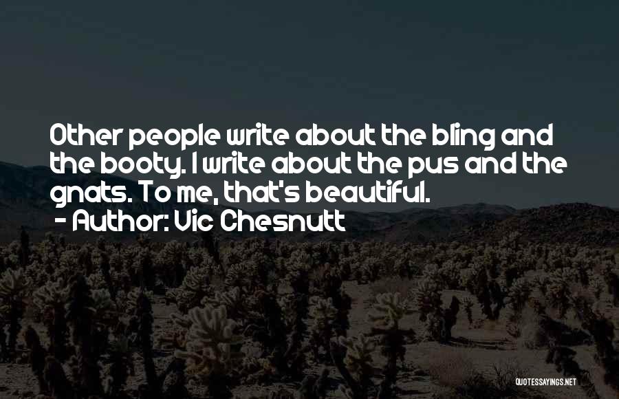 Vic Chesnutt Quotes: Other People Write About The Bling And The Booty. I Write About The Pus And The Gnats. To Me, That's