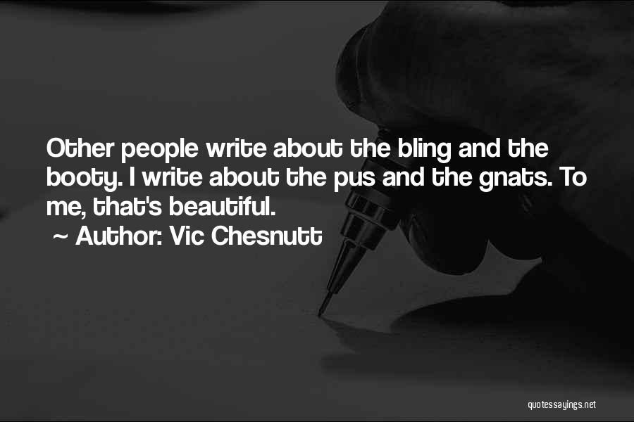 Vic Chesnutt Quotes: Other People Write About The Bling And The Booty. I Write About The Pus And The Gnats. To Me, That's