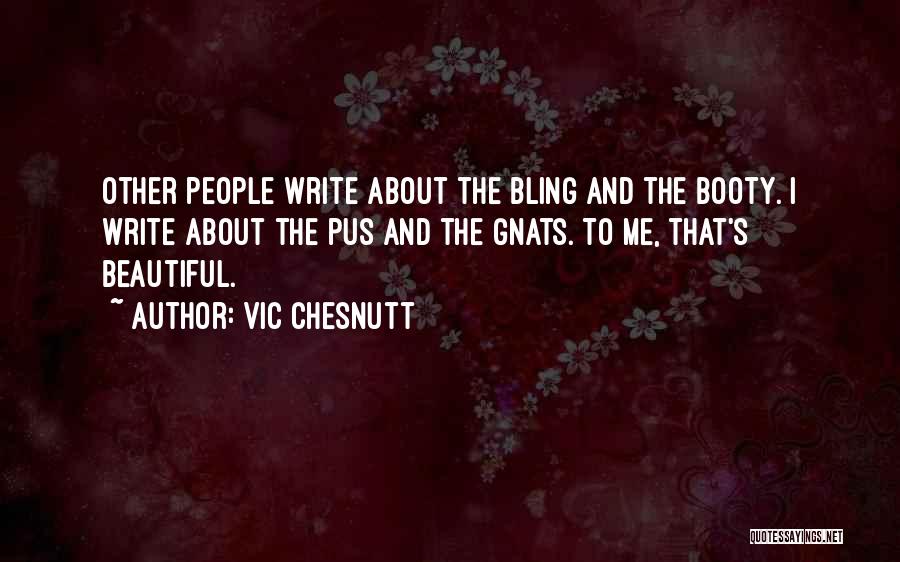 Vic Chesnutt Quotes: Other People Write About The Bling And The Booty. I Write About The Pus And The Gnats. To Me, That's