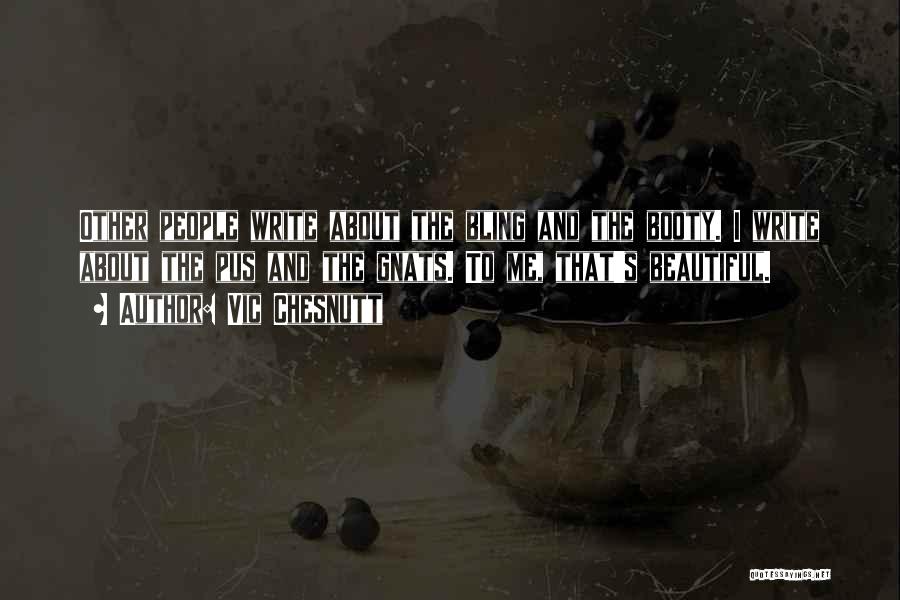 Vic Chesnutt Quotes: Other People Write About The Bling And The Booty. I Write About The Pus And The Gnats. To Me, That's