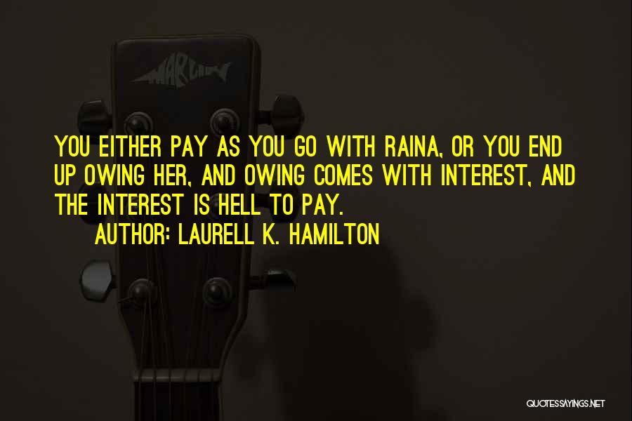 Laurell K. Hamilton Quotes: You Either Pay As You Go With Raina, Or You End Up Owing Her, And Owing Comes With Interest, And