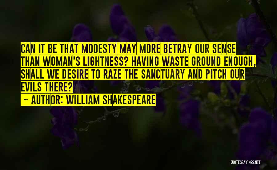 William Shakespeare Quotes: Can It Be That Modesty May More Betray Our Sense Than Woman's Lightness? Having Waste Ground Enough, Shall We Desire