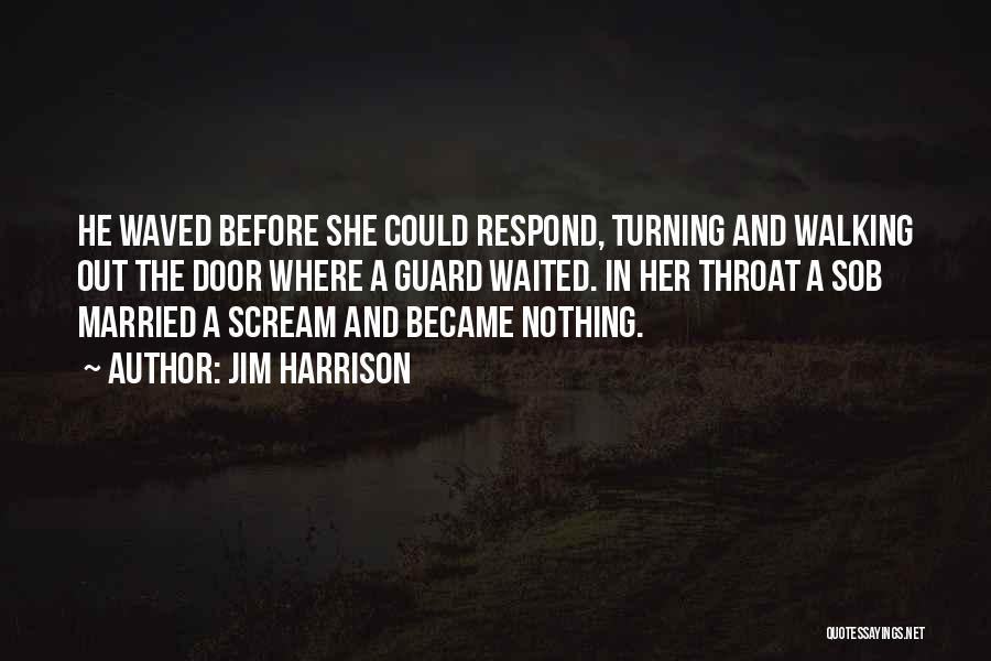 Jim Harrison Quotes: He Waved Before She Could Respond, Turning And Walking Out The Door Where A Guard Waited. In Her Throat A