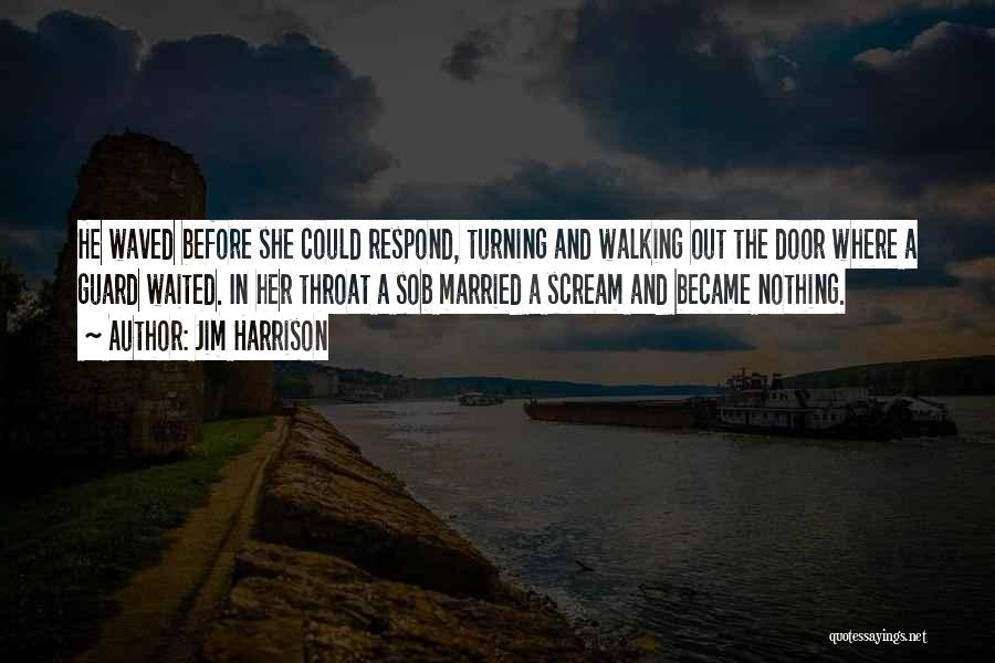 Jim Harrison Quotes: He Waved Before She Could Respond, Turning And Walking Out The Door Where A Guard Waited. In Her Throat A