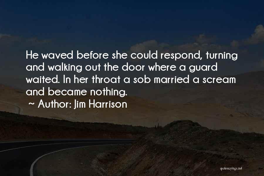 Jim Harrison Quotes: He Waved Before She Could Respond, Turning And Walking Out The Door Where A Guard Waited. In Her Throat A