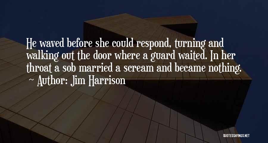 Jim Harrison Quotes: He Waved Before She Could Respond, Turning And Walking Out The Door Where A Guard Waited. In Her Throat A