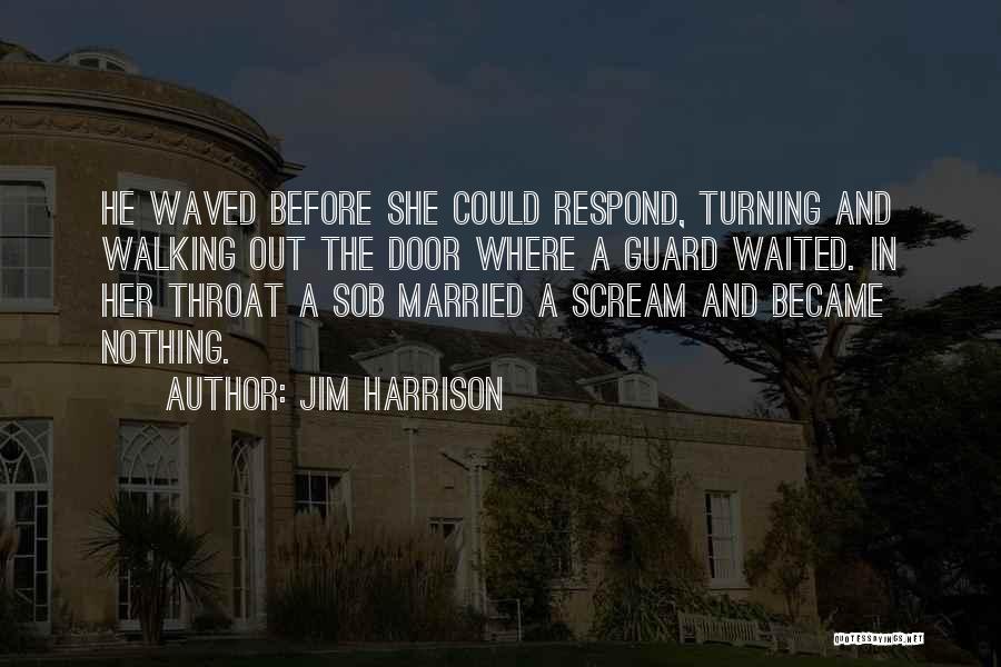 Jim Harrison Quotes: He Waved Before She Could Respond, Turning And Walking Out The Door Where A Guard Waited. In Her Throat A