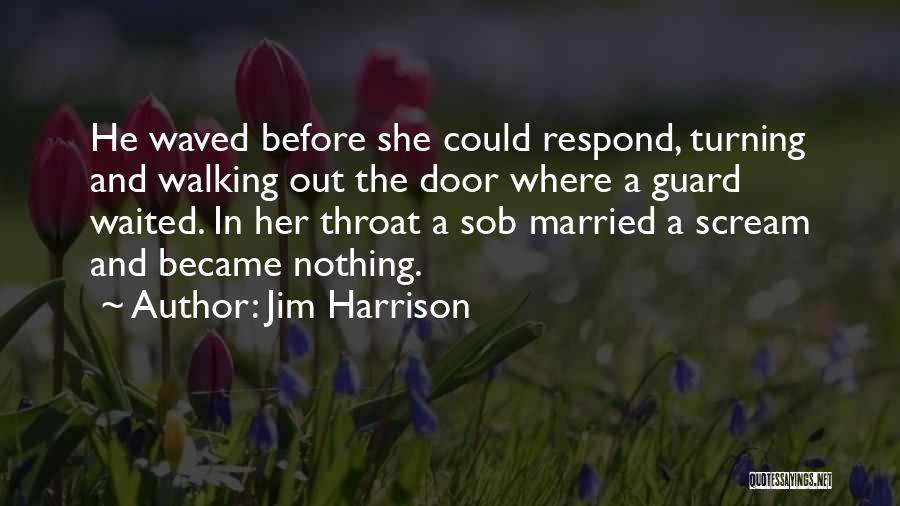 Jim Harrison Quotes: He Waved Before She Could Respond, Turning And Walking Out The Door Where A Guard Waited. In Her Throat A