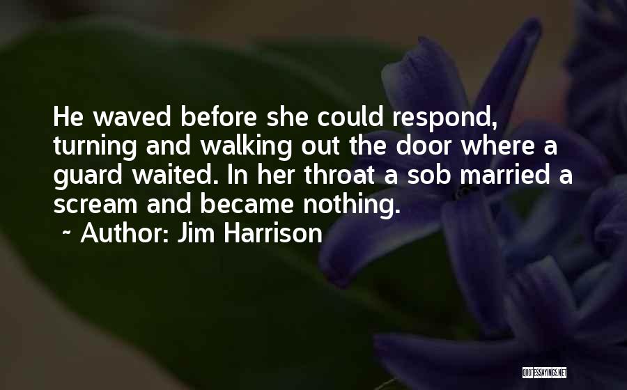Jim Harrison Quotes: He Waved Before She Could Respond, Turning And Walking Out The Door Where A Guard Waited. In Her Throat A