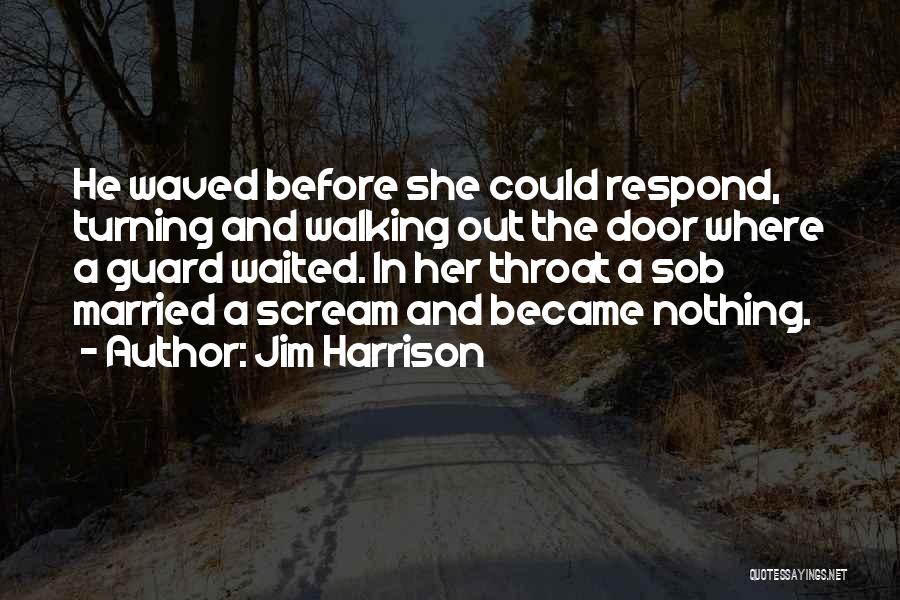 Jim Harrison Quotes: He Waved Before She Could Respond, Turning And Walking Out The Door Where A Guard Waited. In Her Throat A