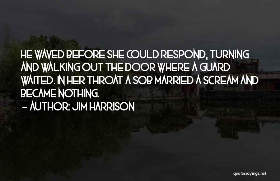 Jim Harrison Quotes: He Waved Before She Could Respond, Turning And Walking Out The Door Where A Guard Waited. In Her Throat A