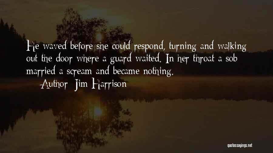 Jim Harrison Quotes: He Waved Before She Could Respond, Turning And Walking Out The Door Where A Guard Waited. In Her Throat A