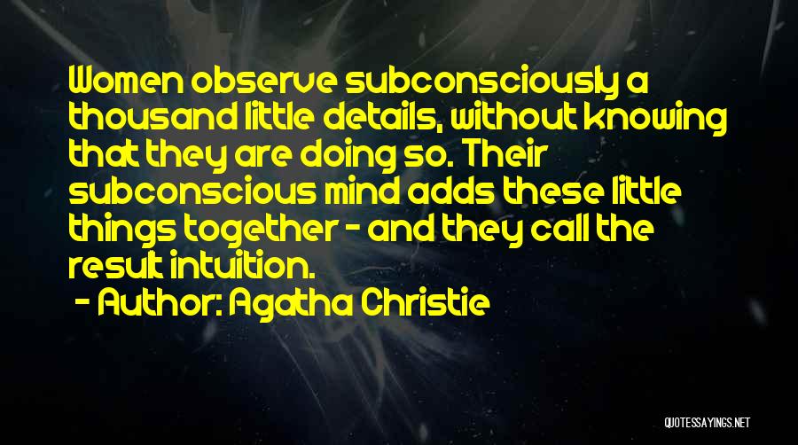 Agatha Christie Quotes: Women Observe Subconsciously A Thousand Little Details, Without Knowing That They Are Doing So. Their Subconscious Mind Adds These Little