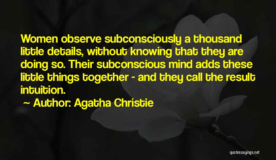 Agatha Christie Quotes: Women Observe Subconsciously A Thousand Little Details, Without Knowing That They Are Doing So. Their Subconscious Mind Adds These Little