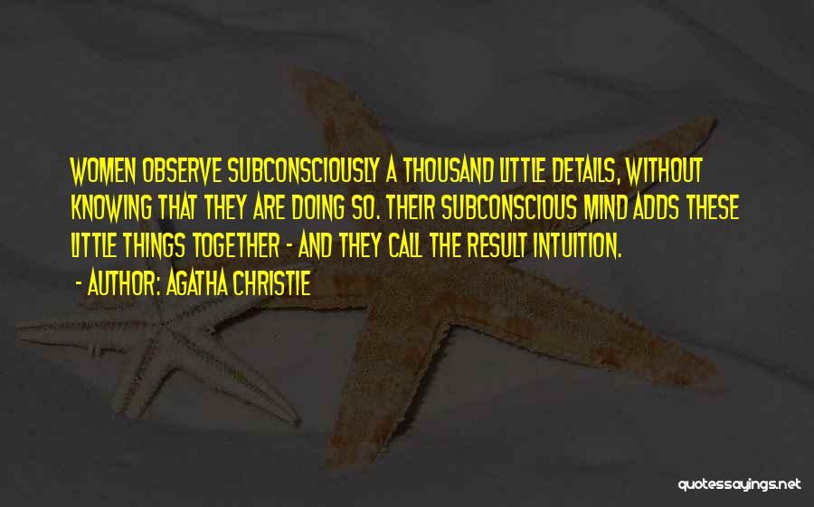 Agatha Christie Quotes: Women Observe Subconsciously A Thousand Little Details, Without Knowing That They Are Doing So. Their Subconscious Mind Adds These Little