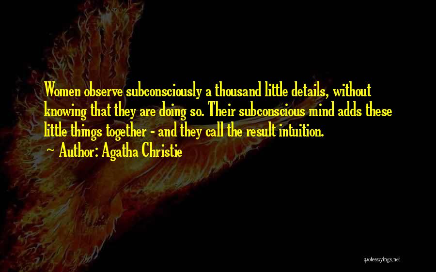 Agatha Christie Quotes: Women Observe Subconsciously A Thousand Little Details, Without Knowing That They Are Doing So. Their Subconscious Mind Adds These Little
