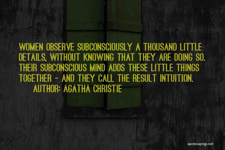 Agatha Christie Quotes: Women Observe Subconsciously A Thousand Little Details, Without Knowing That They Are Doing So. Their Subconscious Mind Adds These Little