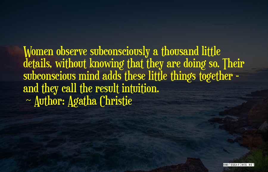 Agatha Christie Quotes: Women Observe Subconsciously A Thousand Little Details, Without Knowing That They Are Doing So. Their Subconscious Mind Adds These Little