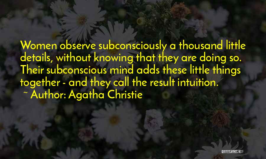 Agatha Christie Quotes: Women Observe Subconsciously A Thousand Little Details, Without Knowing That They Are Doing So. Their Subconscious Mind Adds These Little