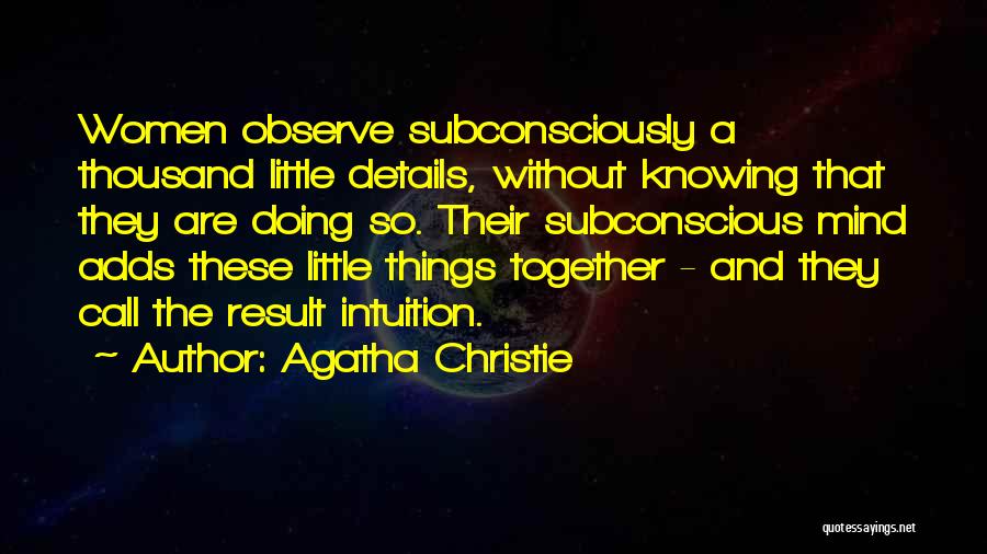 Agatha Christie Quotes: Women Observe Subconsciously A Thousand Little Details, Without Knowing That They Are Doing So. Their Subconscious Mind Adds These Little