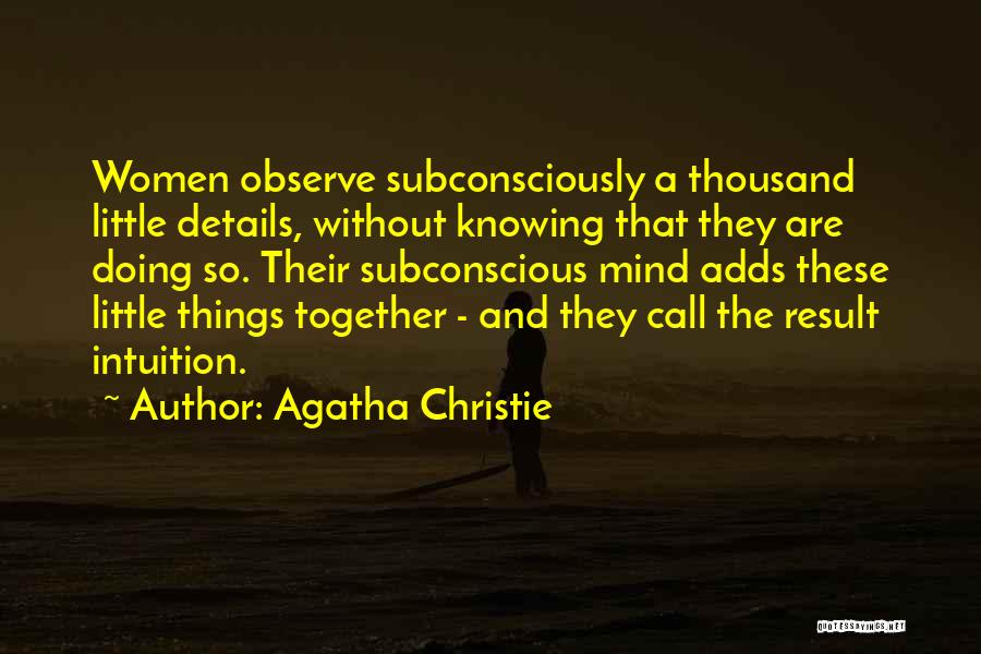 Agatha Christie Quotes: Women Observe Subconsciously A Thousand Little Details, Without Knowing That They Are Doing So. Their Subconscious Mind Adds These Little