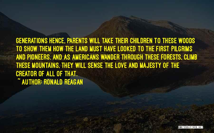 Ronald Reagan Quotes: Generations Hence, Parents Will Take Their Children To These Woods To Show Them How The Land Must Have Looked To