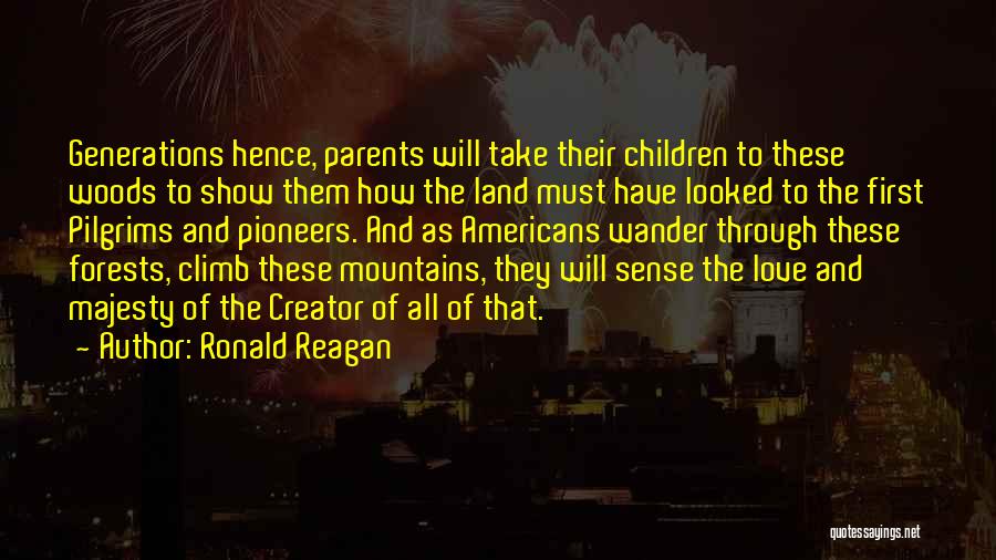 Ronald Reagan Quotes: Generations Hence, Parents Will Take Their Children To These Woods To Show Them How The Land Must Have Looked To