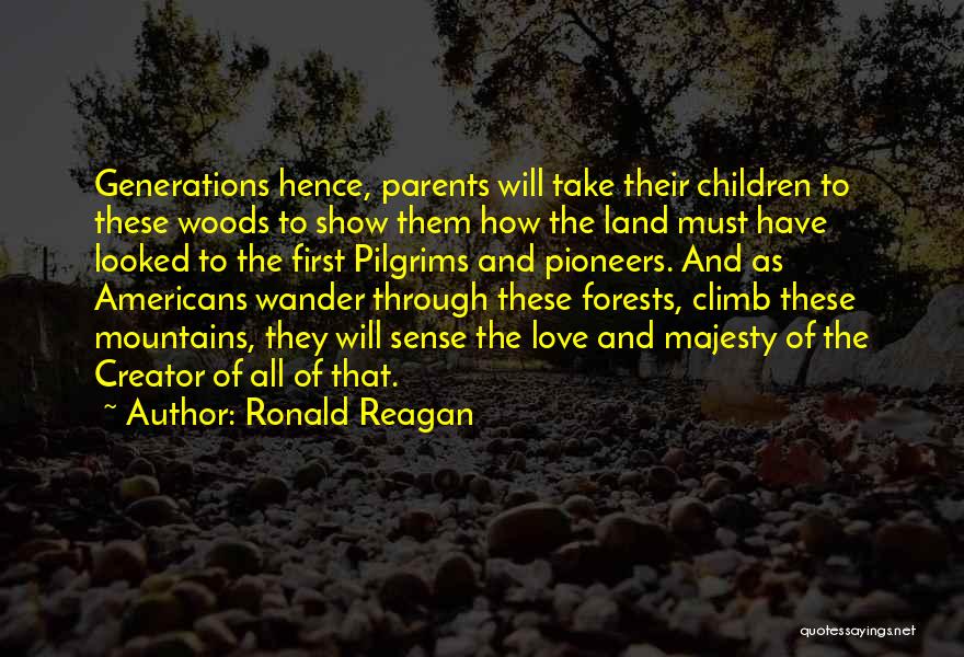 Ronald Reagan Quotes: Generations Hence, Parents Will Take Their Children To These Woods To Show Them How The Land Must Have Looked To