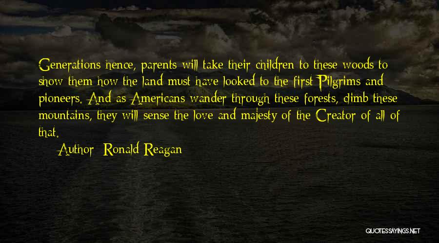 Ronald Reagan Quotes: Generations Hence, Parents Will Take Their Children To These Woods To Show Them How The Land Must Have Looked To