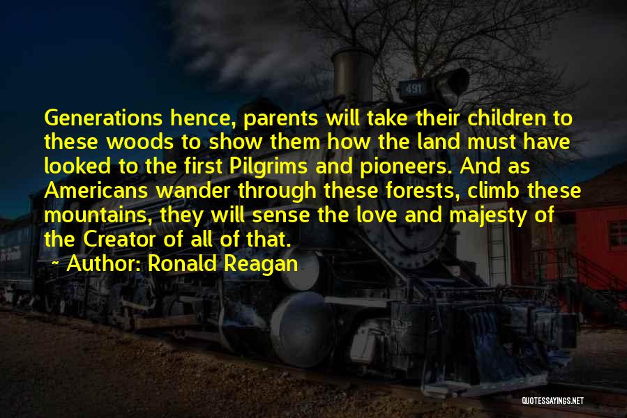 Ronald Reagan Quotes: Generations Hence, Parents Will Take Their Children To These Woods To Show Them How The Land Must Have Looked To