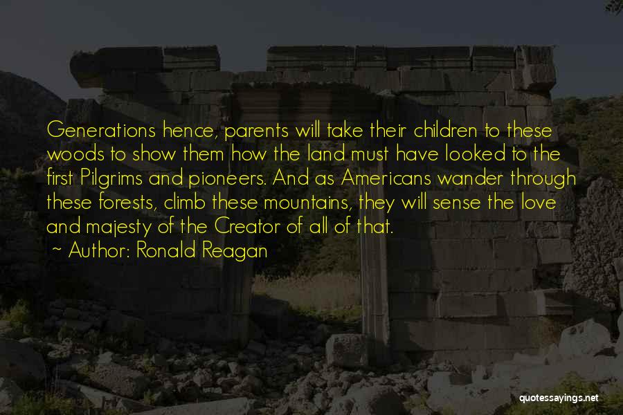 Ronald Reagan Quotes: Generations Hence, Parents Will Take Their Children To These Woods To Show Them How The Land Must Have Looked To