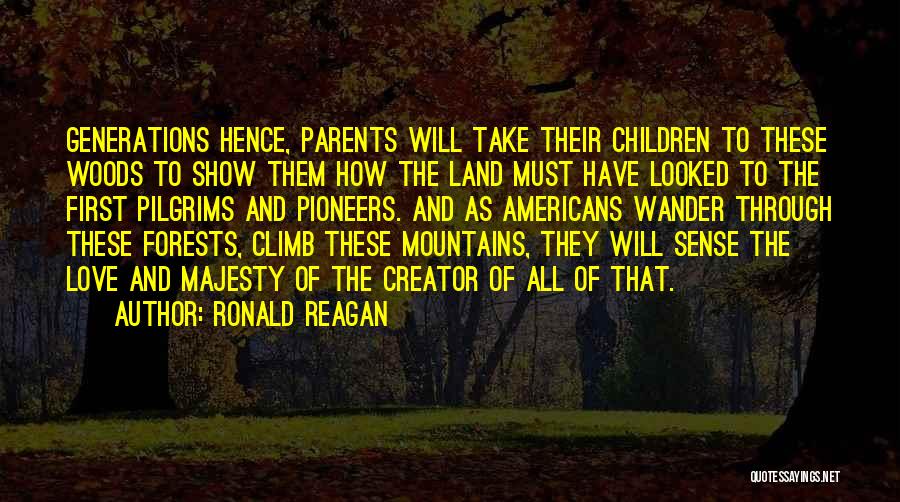 Ronald Reagan Quotes: Generations Hence, Parents Will Take Their Children To These Woods To Show Them How The Land Must Have Looked To
