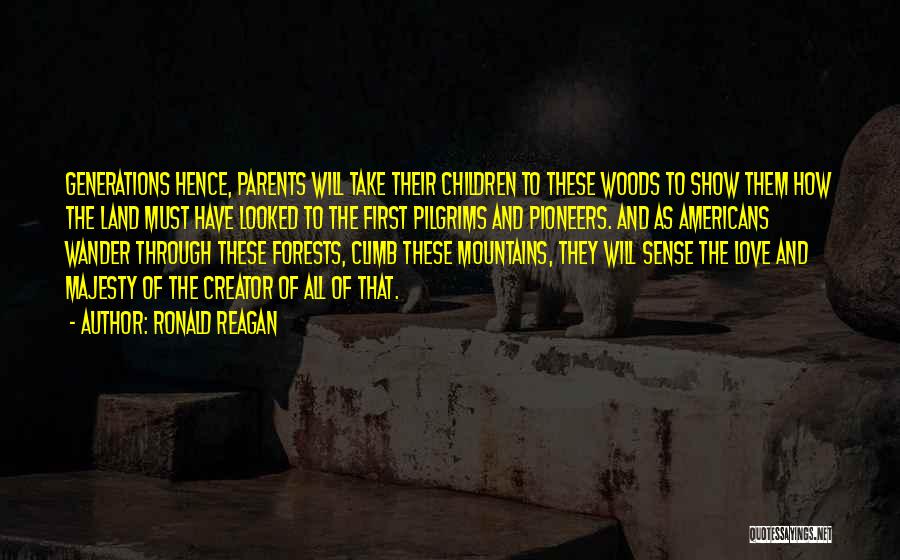 Ronald Reagan Quotes: Generations Hence, Parents Will Take Their Children To These Woods To Show Them How The Land Must Have Looked To