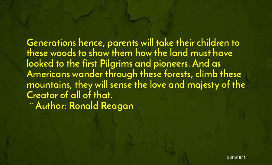 Ronald Reagan Quotes: Generations Hence, Parents Will Take Their Children To These Woods To Show Them How The Land Must Have Looked To