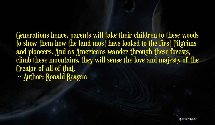 Ronald Reagan Quotes: Generations Hence, Parents Will Take Their Children To These Woods To Show Them How The Land Must Have Looked To