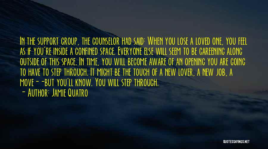 Jamie Quatro Quotes: In The Support Group, The Counselor Had Said: When You Lose A Loved One, You Feel As If You're Inside